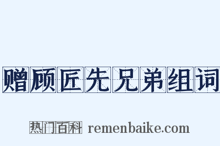赠顾匠先兄弟组词是什么意思的图片